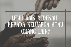 Lebih Utama Mana Sedekah Kepada Keluarga Atau Orang Lain