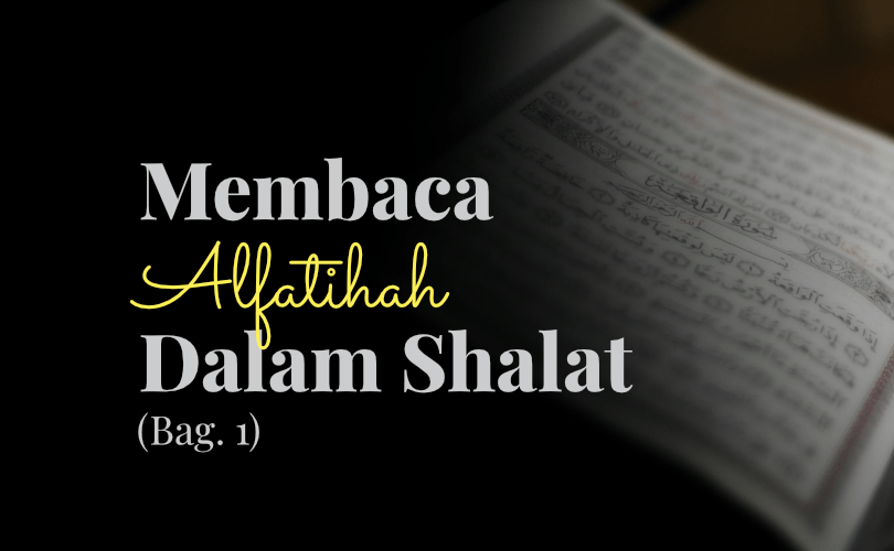 Kenapa Al Fatihah Wajib Dalam Shalat. Fikih Shalat: Membaca Al Fatihah Dalam Shalat (1)