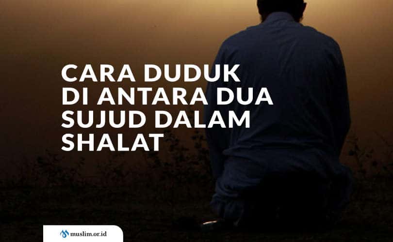 Bacaan Sholat Pada Saat Duduk Diantara Dua Sujud. Cara Duduk Di Antara Dua Sujud Dalam Salat